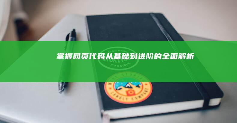 掌握网页代码：从基础到进阶的全面解析